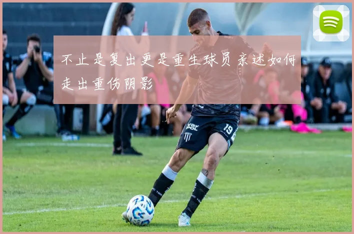 不止是复出更是重生球员亲述如何走出重伤阴影