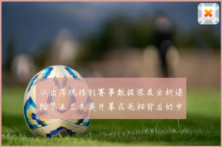 从出席规格到赛事数据深度分析谌贻琴米兰冬奥开幕式亮相背后的中国体育政策与冬季运动发展路径